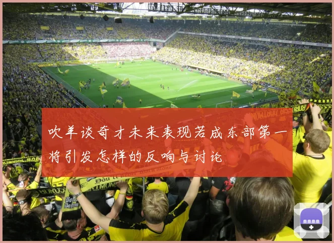 吹羊谈奇才未来表现若成东部第一将引发怎样的反响与讨论