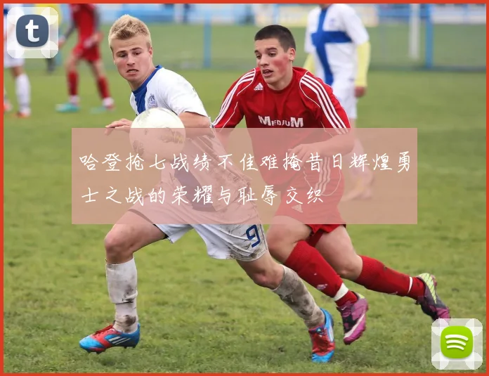 哈登抢七战绩不佳难掩昔日辉煌勇士之战的荣耀与耻辱交织