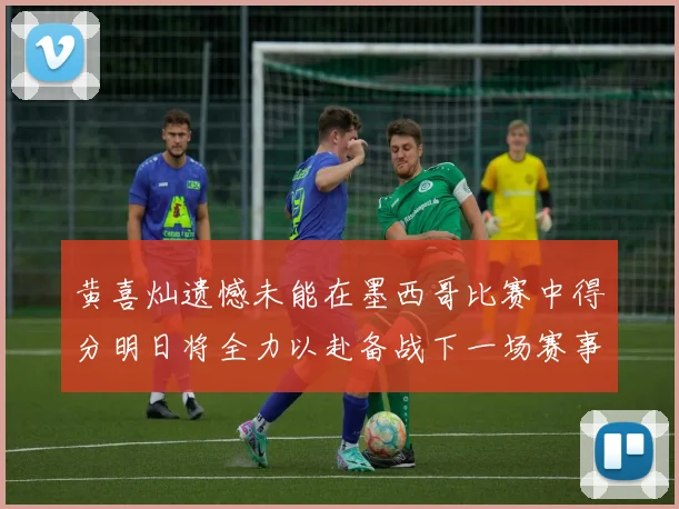 黄喜灿遗憾未能在墨西哥比赛中得分明日将全力以赴备战下一场赛事
