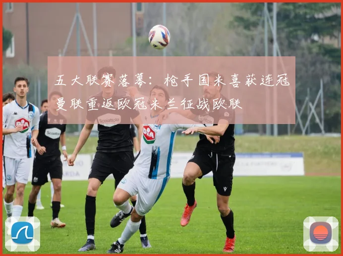 五大联赛落幕：枪手国米喜获连冠曼联重返欧冠米兰征战欧联