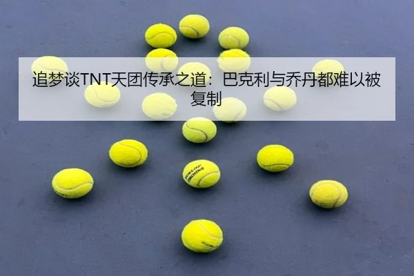 追梦谈TNT天团传承之道：巴克利与乔丹都难以被复制